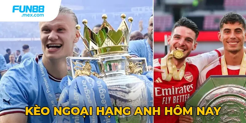 Kèo Ngoại Hạng Anh Hôm Nay - Tỷ Lệ Cược Chuẩn Xác 4 Kèo Ngoại Hạng Anh Hôm Nay - Tỷ Lệ Cược Chuẩn Xác